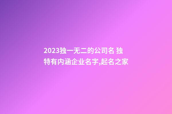2023独一无二的公司名 独特有内涵企业名字,起名之家